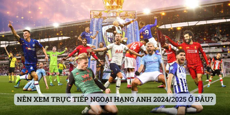 Khám Phá Các Web Xem Trực Tiếp Ngoại Hạng Anh 2024/2025 - Ảnh 1